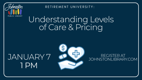 retirement university: understanding levels of care and pricing. january 7 at 6pm, register at johnstonlibrary.com