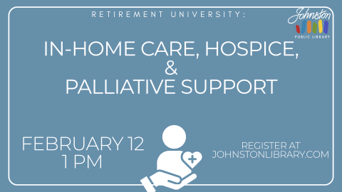 retirement university: in-home care, hospice, & palliative support. february 12 at 1pm, register at johnstonlibrary.com